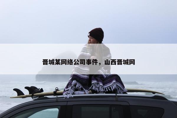 晋城某网络公司事件，山西晋城网