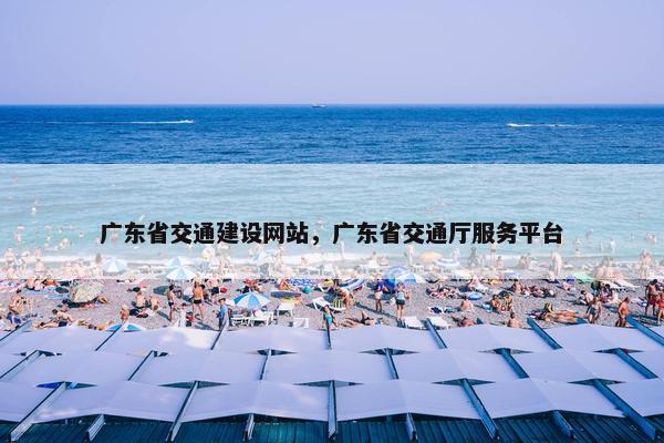 广东省交通建设网站，广东省交通厅服务平台