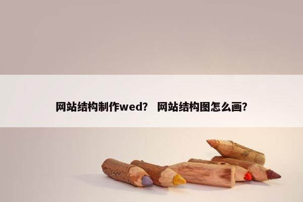 网站结构制作wed？ 网站结构图怎么画？