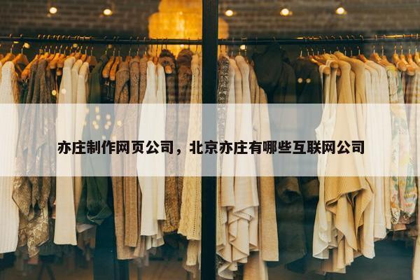 亦庄制作网页公司，北京亦庄有哪些互联网公司