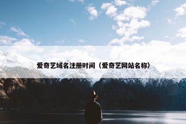 爱奇艺域名注册时间（爱奇艺网站名称）