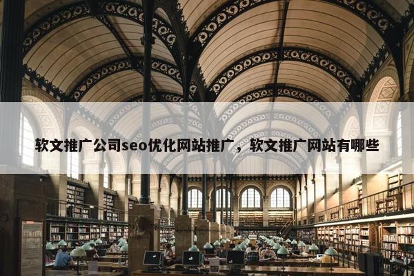 软文推广公司seo优化网站推广，软文推广网站有哪些