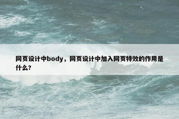 网页设计中body，网页设计中加入网页特效的作用是什么?