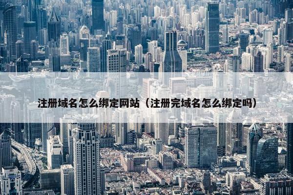 注册域名怎么绑定网站（注册完域名怎么绑定吗）