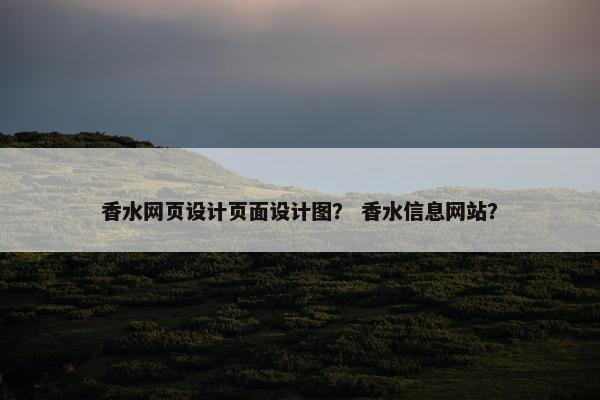 香水网页设计页面设计图？ 香水信息网站？