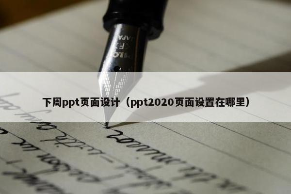 下周ppt页面设计（ppt2020页面设置在哪里）