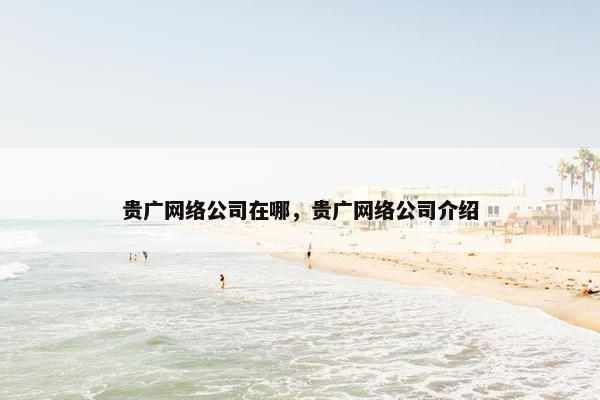 贵广网络公司在哪，贵广网络公司介绍