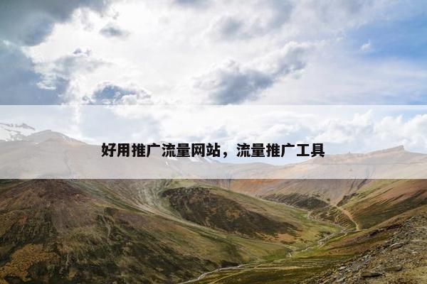 好用推广流量网站，流量推广工具