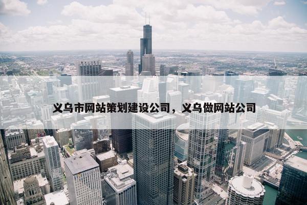 义乌市网站策划建设公司，义乌做网站公司