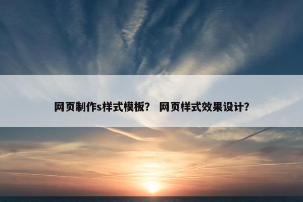 网页制作s样式模板？ 网页样式效果设计？