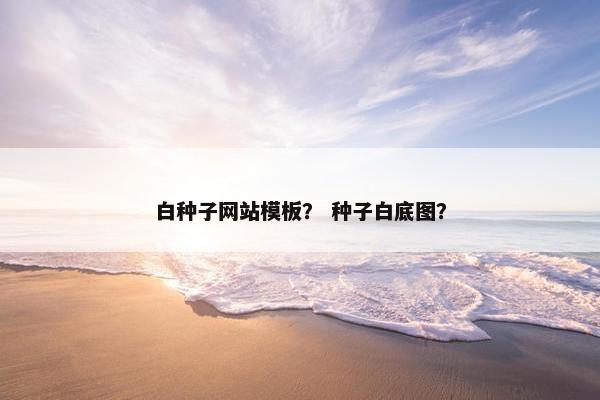 白种子网站模板？ 种子白底图？