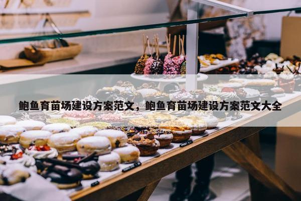 鲍鱼育苗场建设方案范文，鲍鱼育苗场建设方案范文大全