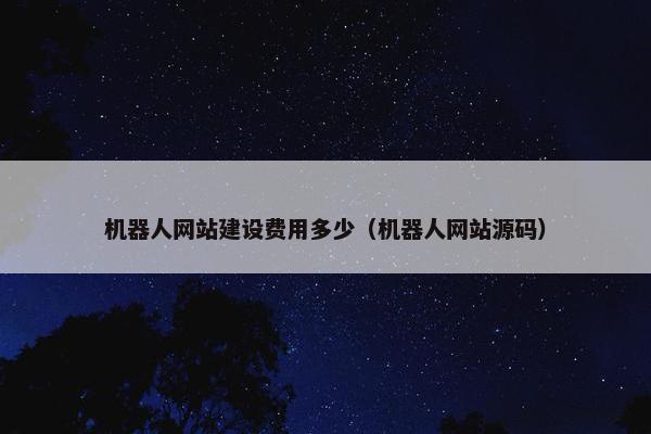机器人网站建设费用多少（机器人网站源码）