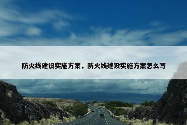 防火线建设实施方案，防火线建设实施方案怎么写