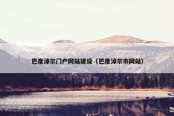巴彦淖尔门户网站建设（巴彦淖尔市网站）