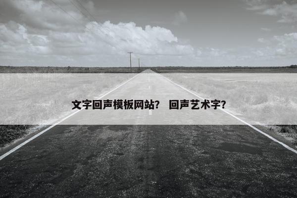 文字回声模板网站？ 回声艺术字？