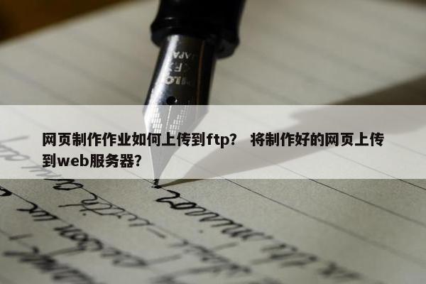 网页制作作业如何上传到ftp？ 将制作好的网页上传到web服务器？