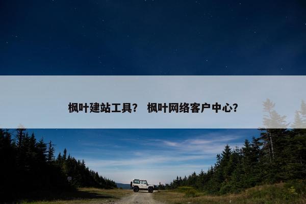 枫叶建站工具？ 枫叶网络客户中心？