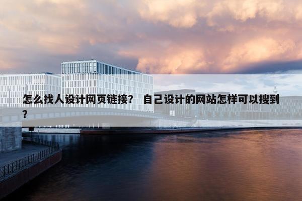 怎么找人设计网页链接？ 自己设计的网站怎样可以搜到？