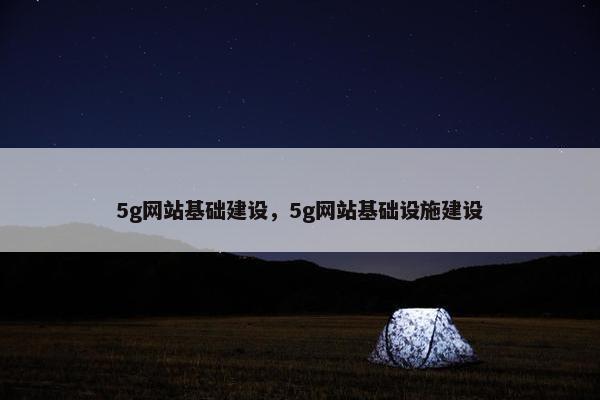 5g网站基础建设，5g网站基础设施建设