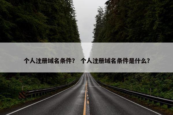 个人注册域名条件？ 个人注册域名条件是什么？