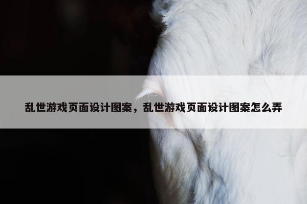 乱世游戏页面设计图案，乱世游戏页面设计图案怎么弄