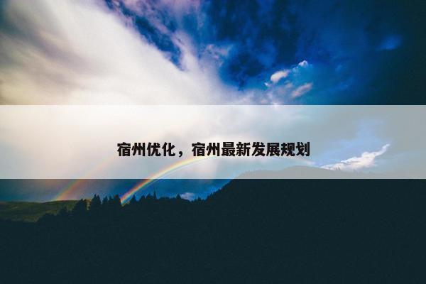 宿州优化，宿州最新发展规划