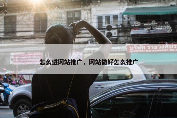 怎么进网站推广，网站做好怎么推广