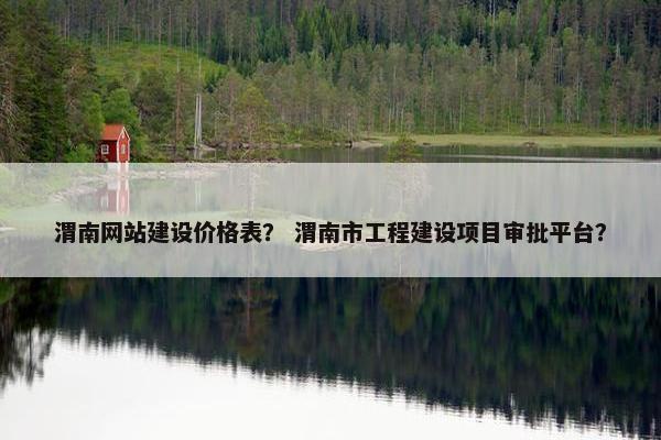 渭南网站建设价格表？ 渭南市工程建设项目审批平台？