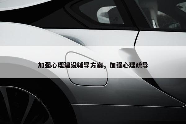 加强心理建设辅导方案，加强心理疏导