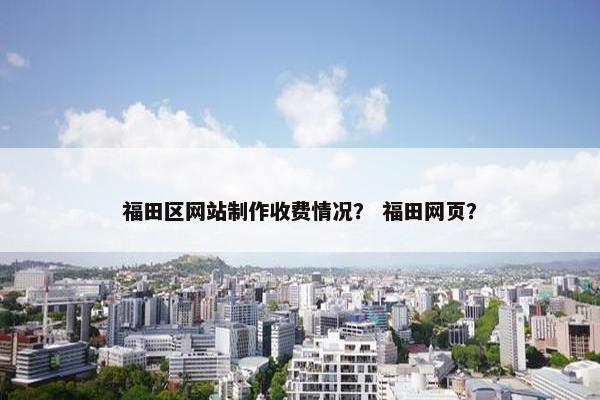 福田区网站制作收费情况？ 福田网页？
