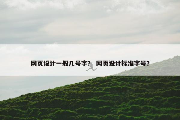 网页设计一般几号字？ 网页设计标准字号？