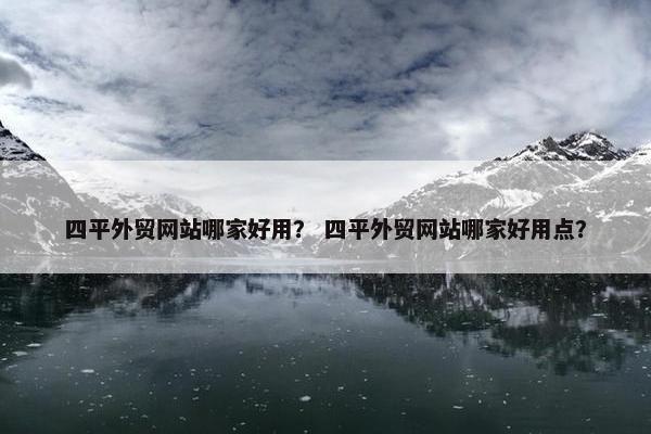 四平外贸网站哪家好用？ 四平外贸网站哪家好用点？