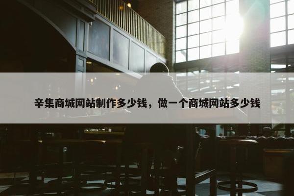 辛集商城网站制作多少钱，做一个商城网站多少钱