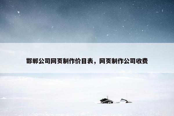 邯郸公司网页制作价目表，网页制作公司收费