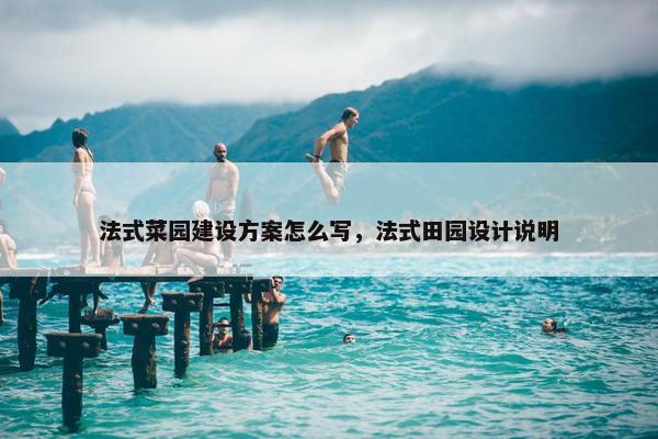法式菜园建设方案怎么写，法式田园设计说明