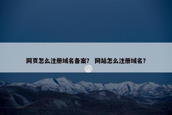 网页怎么注册域名备案？ 网站怎么注册域名？