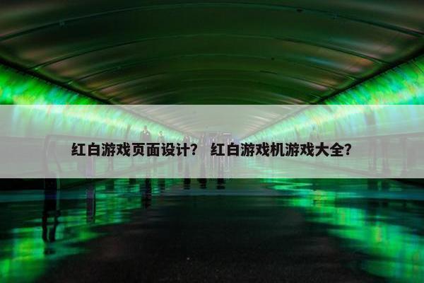 红白游戏页面设计？ 红白游戏机游戏大全？