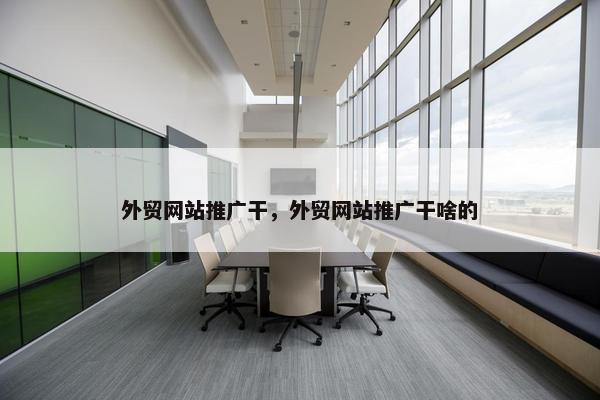 外贸网站推广干，外贸网站推广干啥的