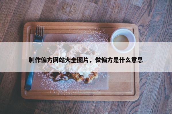 制作偏方网站大全图片，做偏方是什么意思
