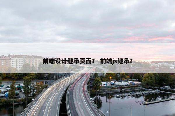 前端设计继承页面？ 前端js继承？