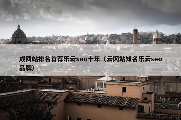 成网站排名首荐乐云seo十年（云网站知名乐云seo品牌）