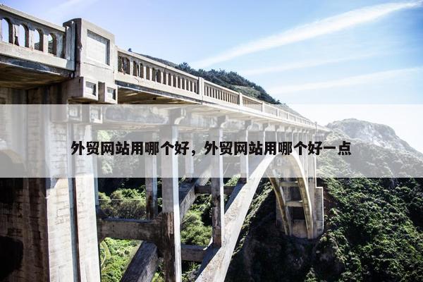 外贸网站用哪个好，外贸网站用哪个好一点