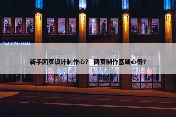 新手网页设计制作心？ 网页制作基础心得？
