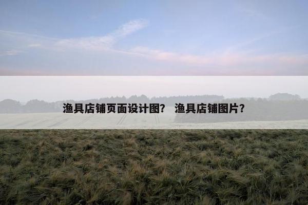 渔具店铺页面设计图？ 渔具店铺图片？