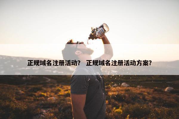 正规域名注册活动？ 正规域名注册活动方案？