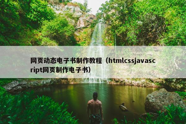 网页动态电子书制作教程（htmlcssjavascript网页制作电子书）