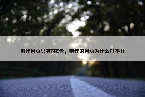 制作网页只有在E盘，制作的网页为什么打不开