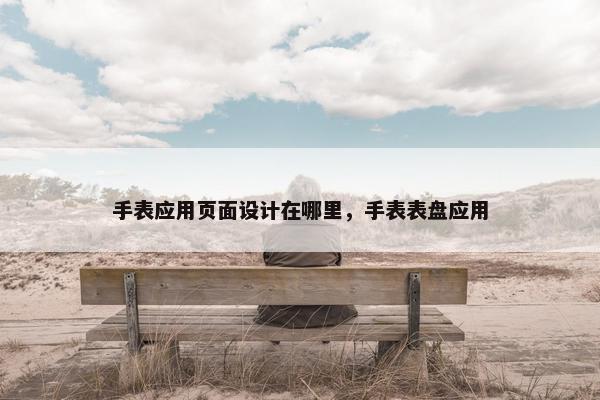 手表应用页面设计在哪里，手表表盘应用