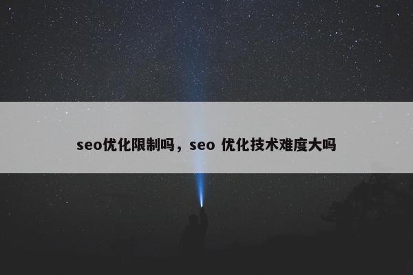seo优化限制吗，seo 优化技术难度大吗